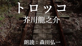 【朗読】『トロッコ』芥川龍之介  Ryunosuke Akutagawa [Read Aloud] Japanese literature 朗読：森川弘一