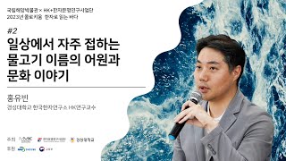 [2023년 한자로 읽는 바다] 2강 일상에서 자주 접하는 물고기 이름의 어원과 문화 이야기