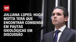 Julliana Lopes: Hugo Motta terá que encontrar consenso em pautas ideológicas em discussão | CNN 360°