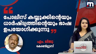 'നിയമവാഴ്ച ഉറപ്പാക്കുന്നതിന് പകരം പോലീസ് കയ്യൂക്കിന്‍റെ ഭാഷ ഉപയോഗിക്കുന്നു': എം.ലിജു