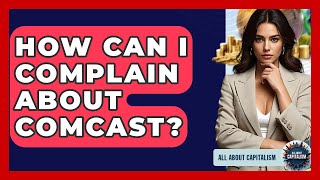 How Can I Complain About Comcast? - All About Capitalism