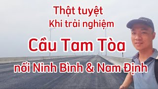 Thật tuyệt khi trải nghiệm Cầu Tam Tòa nối Ninh Bình \u0026 Nam Định , Xây dựng thần tốc trong 16 tháng .