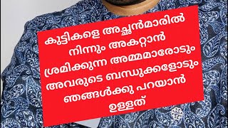 കുട്ടികളെ അച്ഛൻമാരിൽ നിന്നും അകറ്റാൻ ശ്രമിക്കുന്ന അമ്മമാരോടും അവരുടെ ബന്ധുക്കളോടും ഞങ്ങൾക്കു പറയാൻ