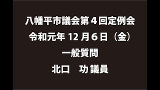 令和元年12月６日①　八幡平市議会第４回定例会　一般質問　北口功議員