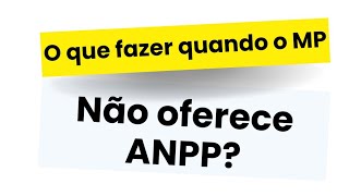 O que fazer quando o MP não oferece o ANPP?