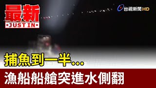 捕魚到一半... 漁船船艙突進水側翻【最新快訊】