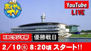 【2月10日】KBCラジオ杯～優勝戦日～