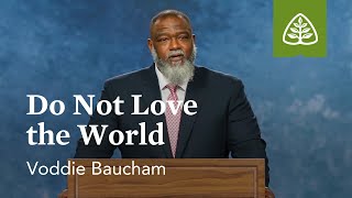 Voddie Baucham: Do Not Love the World