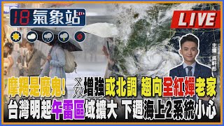 【TVBS18氣象站】摩羯是魔鬼!  叒增強或北調 趨向全紅嬋老家台灣明起午雷區域擴大 下週海上2系統小心｜主播 吳軒彤 說氣象LIVE