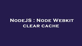 NodeJS : Node Webkit clear cache