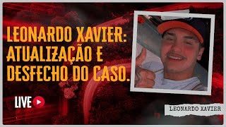 LEONARDO XAVIER: ATUALIZAÇÃO E DESFECHO DO CASO