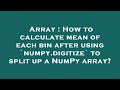Array : How to calculate mean of each bin after using `numpy.digitize` to split up a NumPy array?