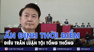 Thời điểm tổ chức phiên điều trần đầu tiên về việc luận tội Tổng thống Hàn Quốc Yoon Suk-yeol -VNews