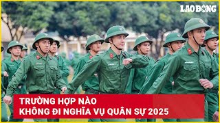 Trường hợp nào không đi nghĩa vụ quân sự 2025 | Báo Lao Động