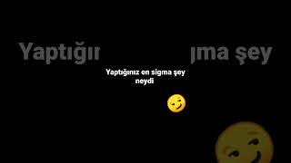 yaptığınız en sigma şey neydi