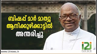 ബിഷപ്പ് മാർ മാത്യു ആനിക്കുഴിക്കാട്ടിൽ അന്തരിച്ചു | Bishop Mar Mathew Anikuzhikattil