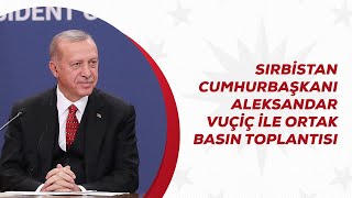 Sırbistan Cumhurbaşkanı Vuçiç ile Ortak Basın Toplantısı