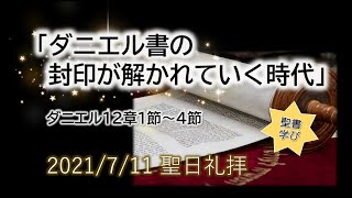 2021年7月11日【聖書学びシリーズ】ダニエル書パート９「ダニエル書の封印が解かれていく時代」ダニエル12章1節〜4節