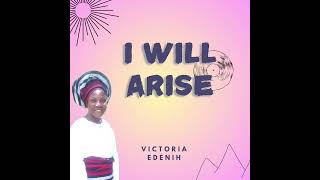 I will arise - Victoria Edenih