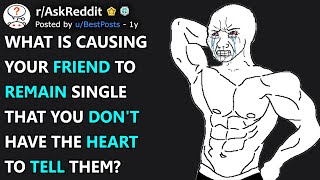 What is causing your friend to remain single? (r/AskReddit)