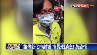 謠傳彰化市封城 市長:假消息! 莫恐慌－民視新聞