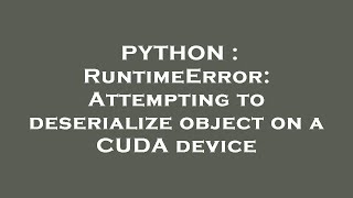 PYTHON : RuntimeError: Attempting to deserialize object on a CUDA device