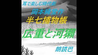 【朗読劇】《耳で楽しむ時代劇》お江戸のシャーロックホームズ　岡本綺堂作　半七捕物帳「広重と河獺」〖作業用〗〖睡眠導入朗読〗朗読巴　読み違い、アクセント違い等は、お許し下さい。BGM巨大獅子