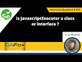 Is JavascriptExecutor a class or interface (Selenium Interview Question #474)