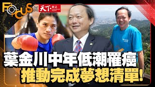 你想活出怎樣的人生？葉金川中年歷經低潮又罹癌！推動完成夢想清單｜FOCUS世界新聞X天下雜誌｜譚伊倫、吳雨潔｜ EP1