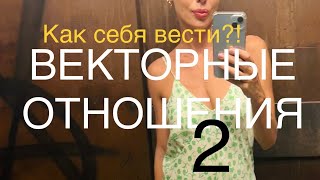 ВЕКТОРНЫЕ ОТНОШЕНИЯ! Как себя вести?!