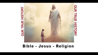 OUR TRUE HISTORY - Bible - Jesus - Religion