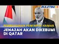 PEMBUNUHAN PEMIMPIN HAMAS | Jenazah Ismail Haniyeh Akan Dikebumi Di Doha