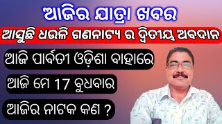 ଆସୁଛି ଧଉଳି ଗଣନାଟ୍ୟ ର ଦ୍ୱିତୀୟ ଅବଦାନ | ଆଜି ମେ 17 ବୁଧବାର | ଆଜି କେଉଁଠି କେଉଁ ନାଟକ | Today jatra update