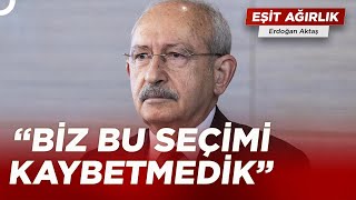 Kemal Kılıçdaroğlu, Neden Seçimlerde Yenildik Diyemiyor? | Erdoğan Aktaş ile Eşit Ağırlık