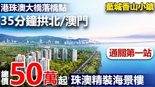 【大灣區睇樓團】通關第一站,珠澳精裝海景樓 #香山小鎮 | 總價50萬起，70年純住宅，超600畝原生態小鎮 | 35分鐘到拱北關口/澳門/港珠澳大橋關口 | #中山樓盤#中山睇樓團