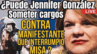 ¿PUEDE JENNIFER GONZÁLEZ, SOMETER CARGOS CONTRA MANIFESTANTE Q IRRUMPIÓ EN MISA?