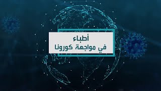 أطباء في مواجهة كورونا .. مجموعة من الأطباء العرب يتحدثون عن تجاربهم في التصدي للفيروس