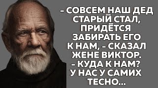 - Совсем наш дед старый стал,- сказал Виктор жене. - Придётся забирать его к нам. Истории из жизни.