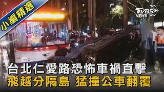 台北仁愛路恐怖車禍直擊 飛越分隔島 猛撞公車翻覆｜TVBS新聞@TVBSNEWS02