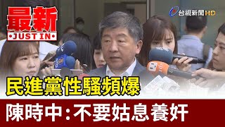 民進黨性騷頻爆  陳時中：不要姑息養奸【最新快訊】