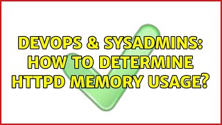 DevOps & SysAdmins: How to determine httpd memory usage?