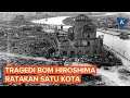 Kengerian Bom Hiroshima, Suhu Mencapai 7.000 Derajat Celcius, Satu Kota Lebur