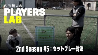 【内田篤人の実演指導】セットプレー対決｜Players Lab 2nd Season #5｜内田篤人のフットボールタイム｜2022