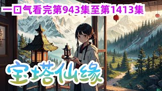 《宝塔仙缘》第943集至第1413集：小人物也有大机缘，手掌三宝琉璃塔的山野小童，被邪道人抓走当做试药之仆，孰料因祸得福，走上坎坷离奇的修仙之路。从此宝塔种灵药，育仙兽，炼丹，制符，修禁阵。