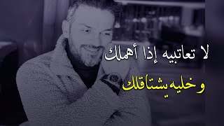 ..سعد الرفاعي لاتعاتبي الرجل إذا أهملك ولكن عامليه بالطريقة القوية دي وخليه يشتاقلك