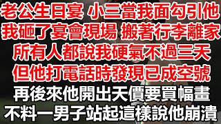 老公生日宴 小三當我面勾引他，我砸了宴會現場 搬著行李離家。所有人都說我硬氣不過三天，但他打電話時發現已成空號。再後來他開出天價要買幅畫。不料一男子站起這樣說他崩潰。#幸福敲門 #生活經驗 #情感故事