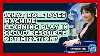 What Role Does Machine Learning Play In Cloud Resource Optimization? - Cloud Stack Studio