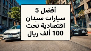 أفضل 5 سيارات سيدان اقتصادية بسعر أقل من 100 ألف ريال – مواصفات مذهلة وصفقات لا تُفوت!