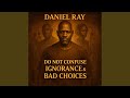 DO NOT CONFUSE IGNORANCE & BAD CHOICES