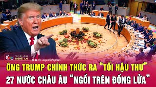 Thời sự quốc tế 21/12: Ông Trump chính thức ra “tối hậu thư”, 27 nước châu Âu “ngồi trên đống lửa”